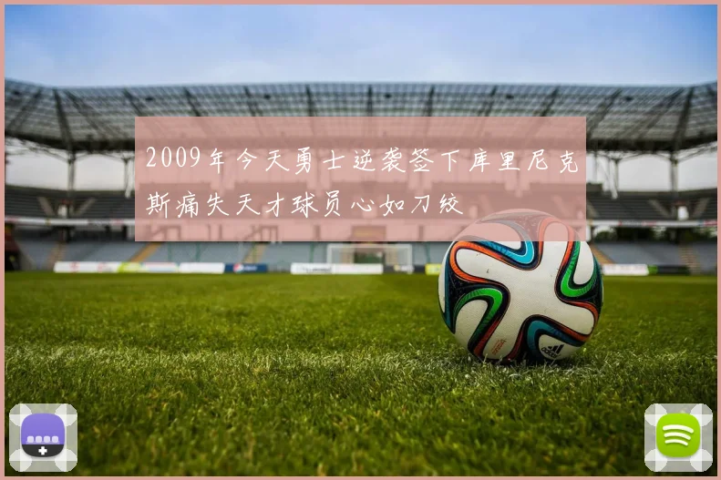 2009年今天勇士逆袭签下库里尼克斯痛失天才球员心如刀绞