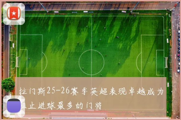 拉门斯25-26赛季英超表现卓越成为阻止进球最多的门将
